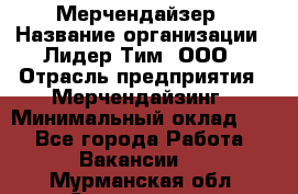 Мерчендайзер › Название организации ­ Лидер Тим, ООО › Отрасль предприятия ­ Мерчендайзинг › Минимальный оклад ­ 1 - Все города Работа » Вакансии   . Мурманская обл.,Оленегорск г.